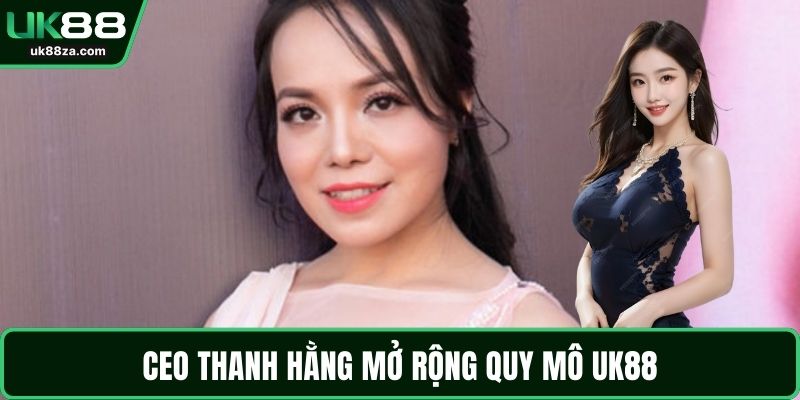 Thanh Hằng 2 CEO Thanh Hằng mở rộng quy mô UK88
