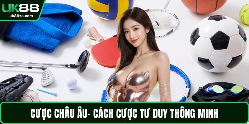 Cá Cược Thể Thao Chi Tiết Nhất Cho Người Mới Tại UK88 2 Cược châu Âu- Cách cược tư duy thông minh