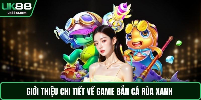 Giới thiệu chi tiết về game bắn cá rùa xanh 