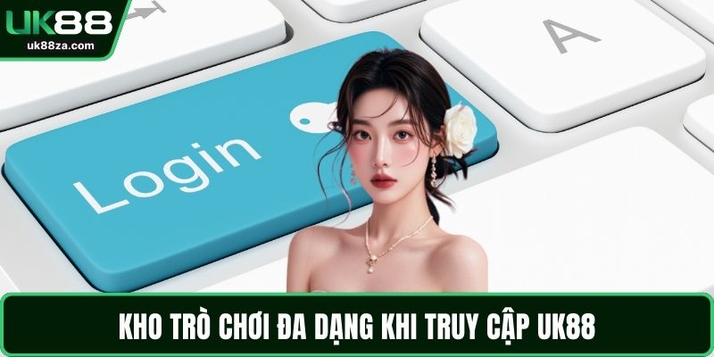Đăng Nhập UK88 - Hướng Dẫn Chi Tiết Truy Cập Tài Khoản 3 Kho trò chơi đa dạng khi truy cập UK88