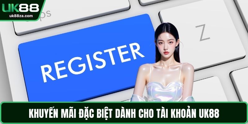 Đăng Ký UK88 An Toàn Với Hướng Dẫn Chi Tiết Chuẩn Chỉnh 3 Khuyến mãi đặc biệt dành cho tài khoản UK88