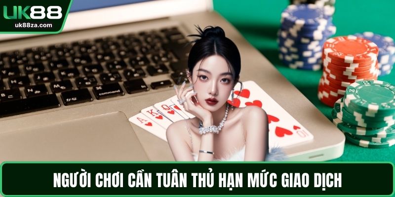 Nạp Tiền UK88 - Hướng Dẫn Chi Tiết Và Lưu Ý Khi Giao Dịch 3 Người chơi cần tuân thủ hạn mức giao dịch